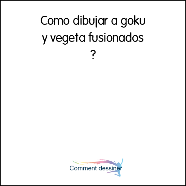 Como dibujar a goku y vegeta fusionados